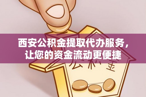呈贡西安公积金提取代办服务，让您的资金流动更便捷