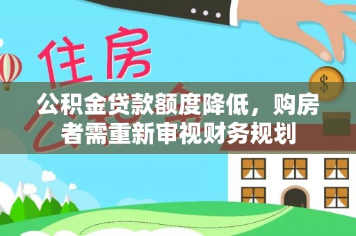 呈贡公积金贷款额度降低，购房者需重新审视财务规划