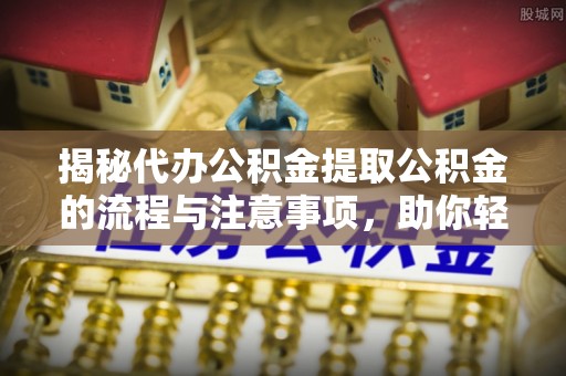 呈贡揭秘代办公积金提取公积金的流程与注意事项，助你轻松拿回属于你的钱