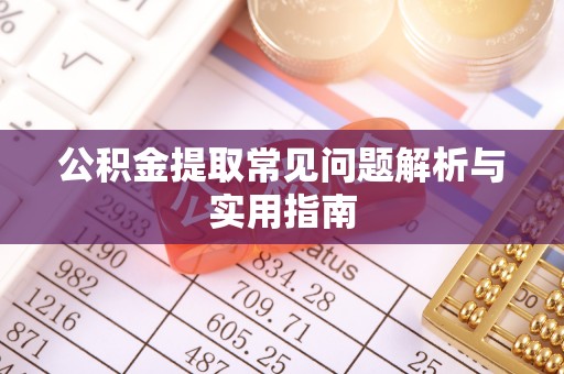 呈贡公积金提取常见问题解析与实用指南