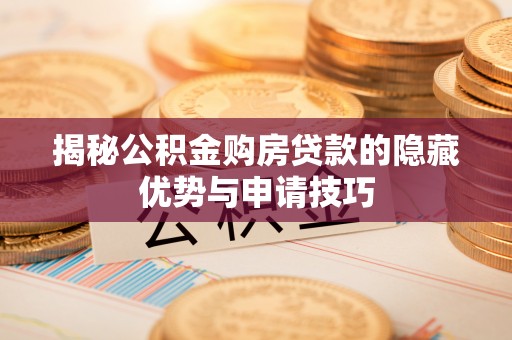 呈贡揭秘公积金购房贷款的隐藏优势与申请技巧