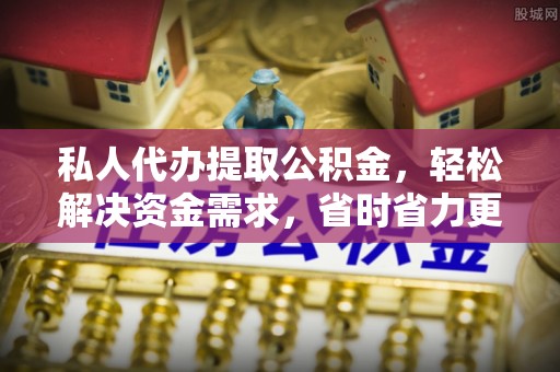 呈贡私人代办提取公积金，轻松解决资金需求，省时省力更高效
