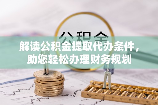 呈贡解读公积金提取代办条件，助您轻松办理财务规划