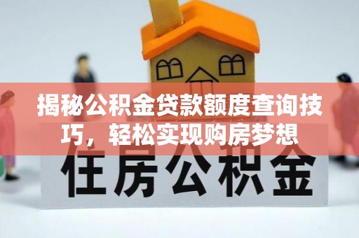 呈贡揭秘公积金贷款额度查询技巧，轻松实现购房梦想
