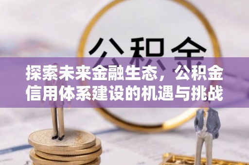 呈贡探索未来金融生态，公积金信用体系建设的机遇与挑战