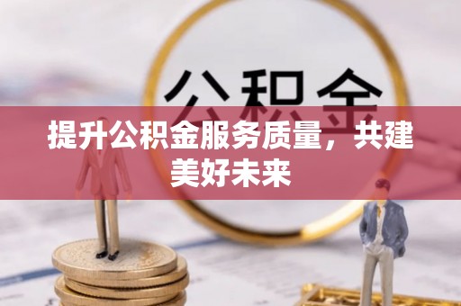 呈贡提升公积金服务质量，共建美好未来