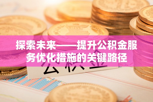 呈贡探索未来——提升公积金服务优化措施的关键路径