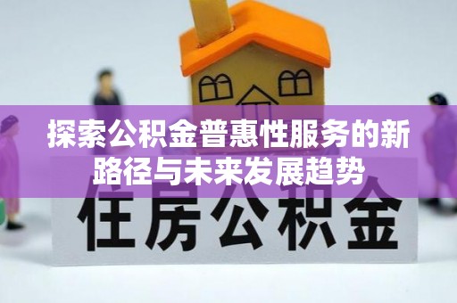 呈贡探索公积金普惠性服务的新路径与未来发展趋势