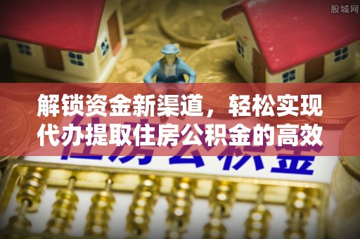 呈贡解锁资金新渠道，轻松实现代办提取住房公积金的高效攻略