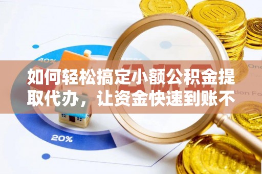 呈贡如何轻松搞定小额公积金提取代办，让资金快速到账不是梦