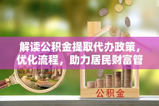 呈贡解读公积金提取代办政策，优化流程，助力居民财富管理