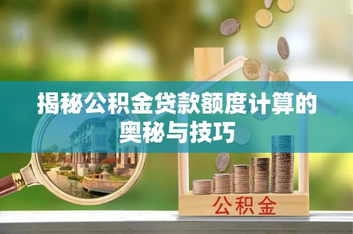 呈贡揭秘公积金贷款额度计算的奥秘与技巧