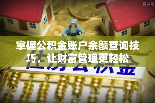 呈贡掌握公积金账户余额查询技巧，让财富管理更轻松