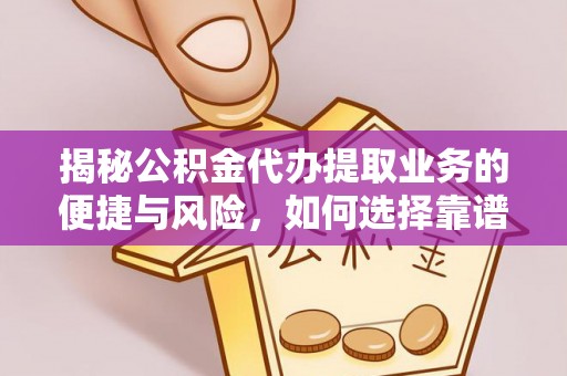呈贡揭秘公积金代办提取业务的便捷与风险，如何选择靠谱服务？
