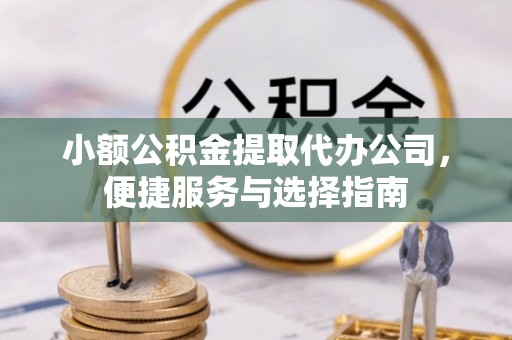 呈贡小额公积金提取代办公司，便捷服务与选择指南