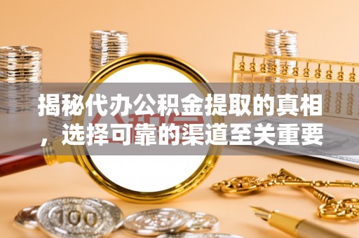 呈贡揭秘代办公积金提取的真相，选择可靠的渠道至关重要