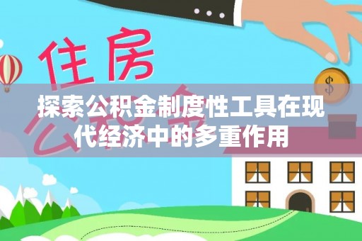 呈贡探索公积金制度性工具在现代经济中的多重作用
