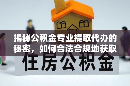 呈贡揭秘公积金专业提取代办的秘密，如何合法合规地获取你的住房基金？