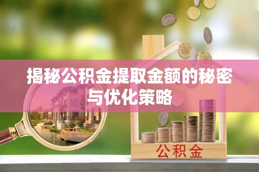 呈贡揭秘公积金提取金额的秘密与优化策略