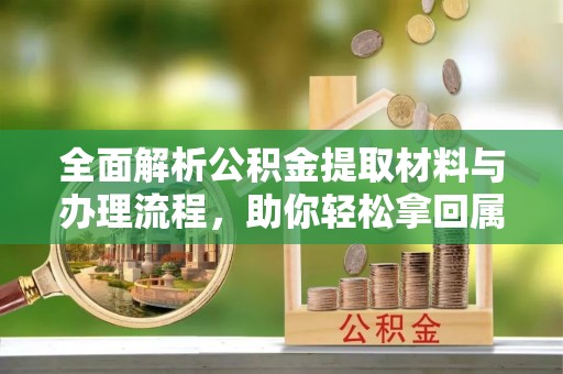 呈贡全面解析公积金提取材料与办理流程，助你轻松拿回属于自己的钱