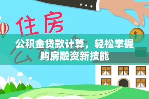呈贡公积金贷款计算，轻松掌握购房融资新技能