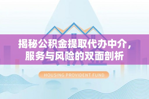 呈贡揭秘公积金提取代办中介，服务与风险的双面剖析
