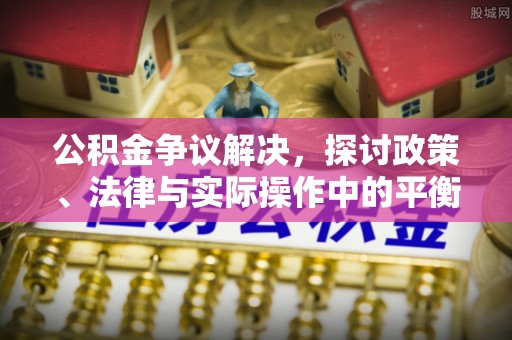 呈贡公积金争议解决，探讨政策、法律与实际操作中的平衡之道