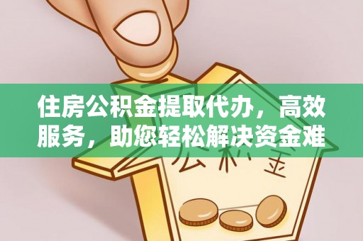 呈贡住房公积金提取代办，高效服务，助您轻松解决资金难题