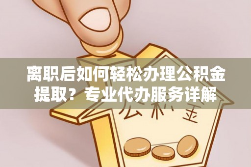 呈贡离职后如何轻松办理公积金提取？专业代办服务详解