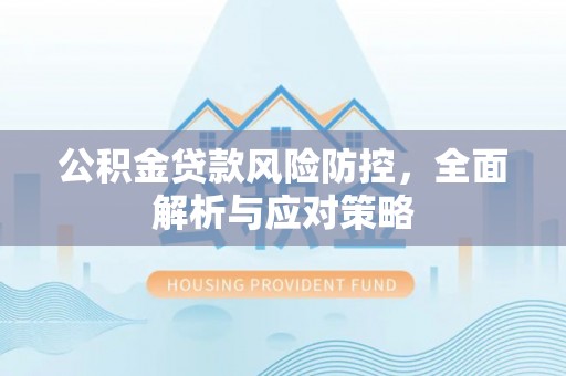 呈贡公积金贷款风险防控，全面解析与应对策略