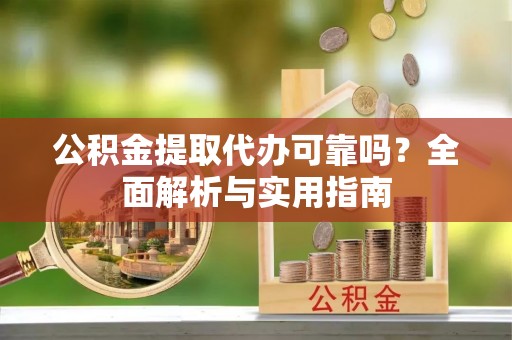 呈贡公积金提取代办可靠吗？全面解析与实用指南