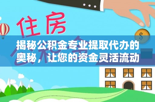 呈贡揭秘公积金专业提取代办的奥秘，让您的资金灵活流动