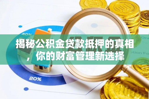 呈贡揭秘公积金贷款抵押的真相，你的财富管理新选择