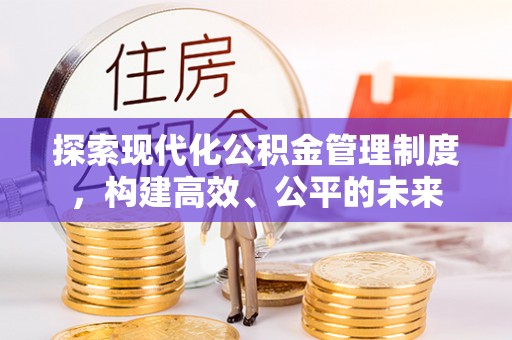 呈贡探索现代化公积金管理制度，构建高效、公平的未来