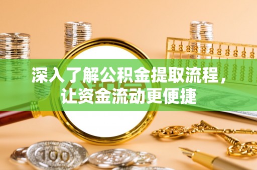 呈贡深入了解公积金提取流程，让资金流动更便捷