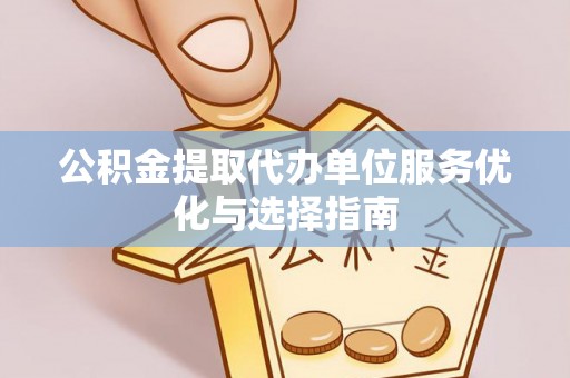 呈贡公积金提取代办单位服务优化与选择指南