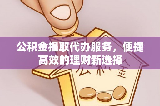 呈贡公积金提取代办服务，便捷高效的理财新选择