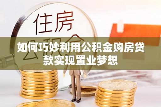呈贡如何巧妙利用公积金购房贷款实现置业梦想