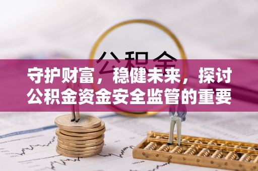 呈贡守护财富，稳健未来，探讨公积金资金安全监管的重要性与实践