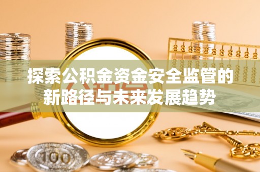 呈贡探索公积金资金安全监管的新路径与未来发展趋势