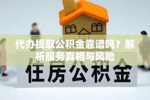 呈贡代办提取公积金靠谱吗？解析服务真相与风险