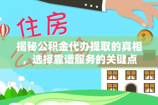 呈贡揭秘公积金代办提取的真相，选择靠谱服务的关键点