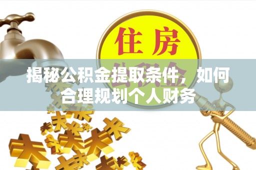 呈贡揭秘公积金提取条件，如何合理规划个人财务