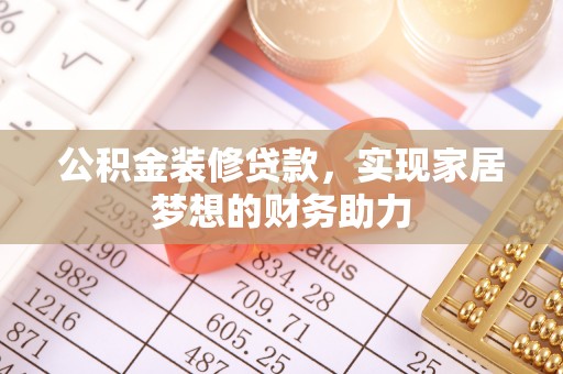 呈贡公积金装修贷款，实现家居梦想的财务助力