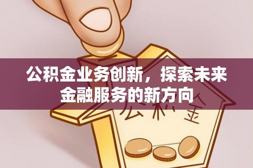 呈贡公积金业务创新，探索未来金融服务的新方向