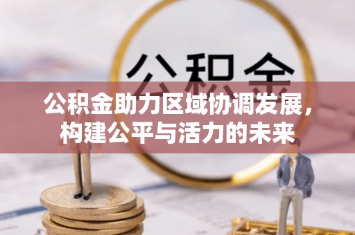 呈贡公积金助力区域协调发展，构建公平与活力的未来