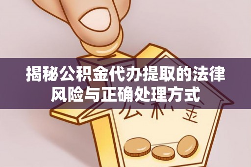 呈贡揭秘公积金代办提取的法律风险与正确处理方式