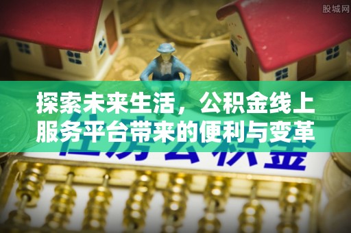 呈贡探索未来生活，公积金线上服务平台带来的便利与变革