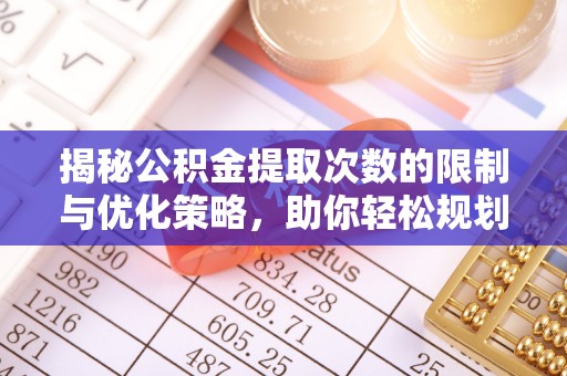 呈贡揭秘公积金提取次数的限制与优化策略，助你轻松规划财务未来