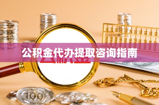 呈贡公积金代办提取咨询指南